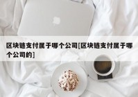 区块链支付属于哪个公司[区块链支付属于哪个公司的]