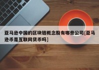 亚马逊中国的区块链概念股有哪些公司[亚马逊币是互联网货币吗]