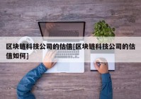 区块链科技公司的估值[区块链科技公司的估值如何]