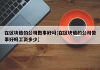 在区块链的公司做事好吗[在区块链的公司做事好吗工资多少]