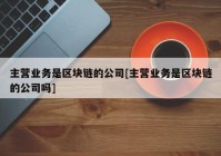 主营业务是区块链的公司[主营业务是区块链的公司吗]