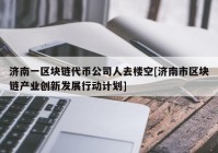 济南一区块链代币公司人去楼空[济南市区块链产业创新发展行动计划]