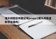 澳大利亚区块链公司power[澳大利亚虚拟币交易所]