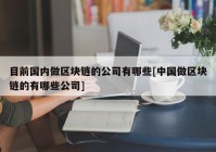 目前国内做区块链的公司有哪些[中国做区块链的有哪些公司]