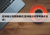 区块链公司营销模式[区块链公司营销模式分析]