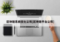 区块链系统优化公司[区块链平台公司]